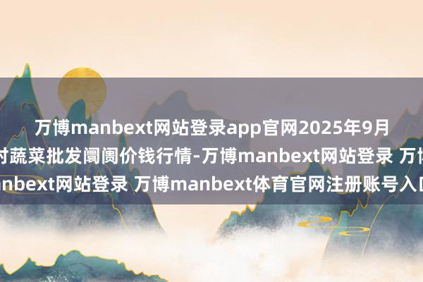 萬(wàn)博manbext網(wǎng)站登錄app官網(wǎng)2025年9月2日山東青島平度市南村蔬菜批發(fā)阛阓價(jià)錢行情-萬(wàn)博manbext網(wǎng)站登錄 萬(wàn)博manbext體育官網(wǎng)注冊(cè)賬號(hào)入口