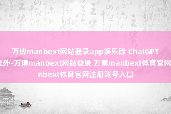 萬(wàn)博manbext網(wǎng)站登錄app娛樂(lè)除 ChatGPT 依舊遙遙當(dāng)先外-萬(wàn)博manbext網(wǎng)站登錄 萬(wàn)博manbext體育官網(wǎng)注冊(cè)賬號(hào)入口